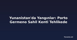 Yunanistan'da Yangınlar: Porto Germeno Sahil Kenti Tehlikede