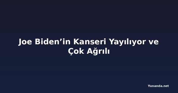 Joe Biden’in Kanseri Yayılıyor ve Çok Ağrılı