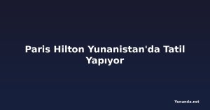 Paris Hilton Yunanistan'da Tatil Yapıyor