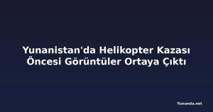 Yunanistan'da Helikopter Kazası Öncesi Görüntüler Ortaya Çıktı