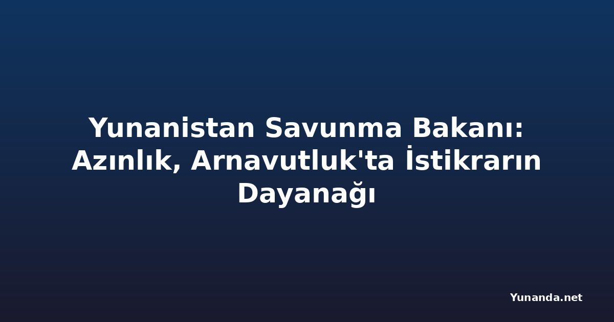 Yunanistan Savunma Bakanı: Azınlık, Arnavutluk'ta İstikrarın Dayanağı