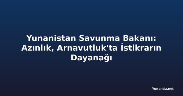 Yunanistan Savunma Bakanı: Azınlık, Arnavutluk'ta İstikrarın Dayanağı