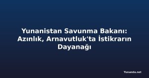Yunanistan Savunma Bakanı: Azınlık, Arnavutluk'ta İstikrarın Dayanağı