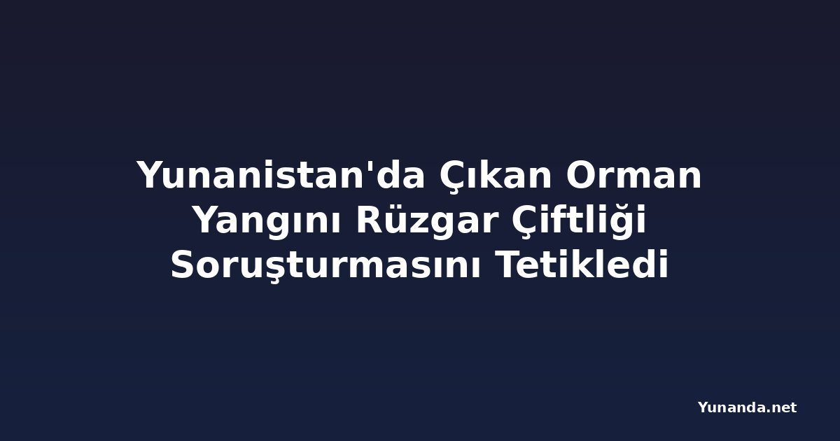 Yunanistan'da Çıkan Orman Yangını Rüzgar Çiftliği Soruşturmasını Tetikledi
