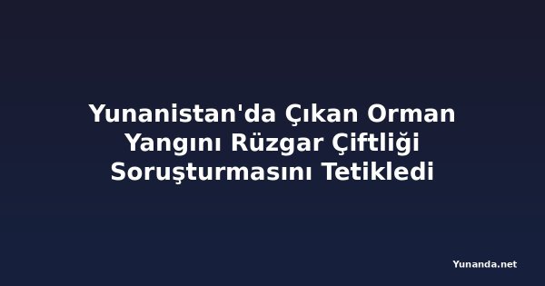 Yunanistan'da Çıkan Orman Yangını Rüzgar Çiftliği Soruşturmasını Tetikledi