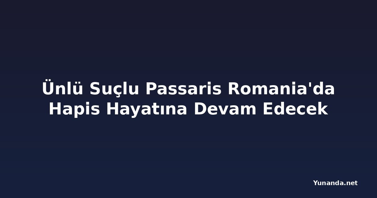 Ünlü Suçlu Passaris Romania'da Hapis Hayatına Devam Edecek