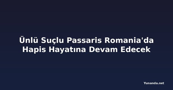 Ünlü Suçlu Passaris Romania'da Hapis Hayatına Devam Edecek