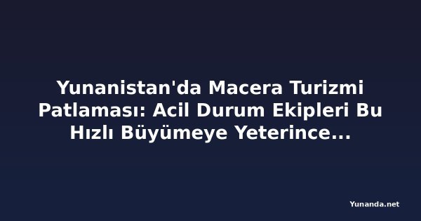 Yunanistan'da Macera Turizmi Patlaması: Acil Durum Ekipleri Bu Hızlı Büyümeye Yeterince Hazır mı?