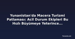 Yunanistan'da Macera Turizmi Patlaması: Acil Durum Ekipleri Bu Hızlı Büyümeye Yeterince Hazır mı?