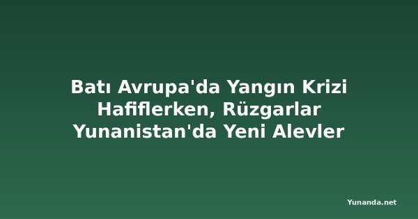 Batı Avrupa'da Yangın Krizi Hafiflerken, Rüzgarlar Yunanistan'da Yeni Alevler Körüklüyor