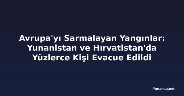 Avrupa'yı Sarmalayan Yangınlar: Yunanistan ve Hırvatistan'da Yüzlerce Kişi Evacue Edildi