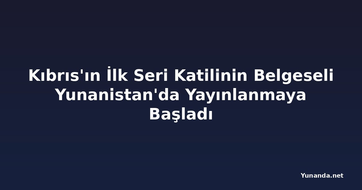 Kıbrıs'ın İlk Seri Katilinin Belgeseli Yunanistan'da Yayınlanmaya Başladı