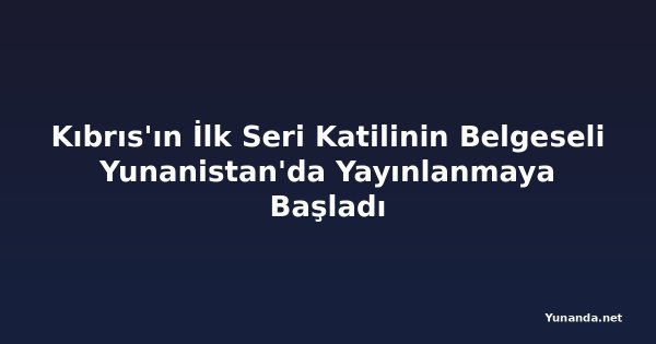 Kıbrıs'ın İlk Seri Katilinin Belgeseli Yunanistan'da Yayınlanmaya Başladı
