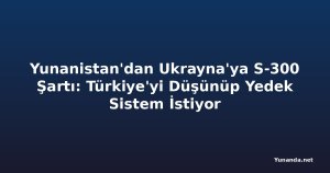 Yunanistan'dan Ukrayna'ya S-300 Şartı: Türkiye'yi Düşünüp Yedek Sistem İstiyor