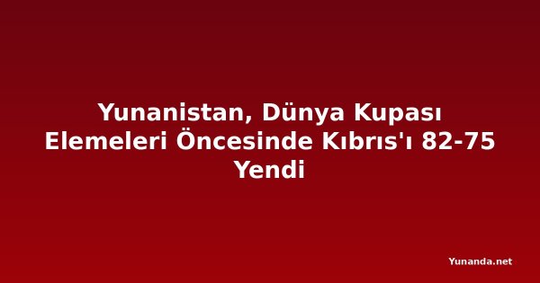 Yunanistan, Dünya Kupası Elemeleri Öncesinde Kıbrıs'ı 82-75 Yendi