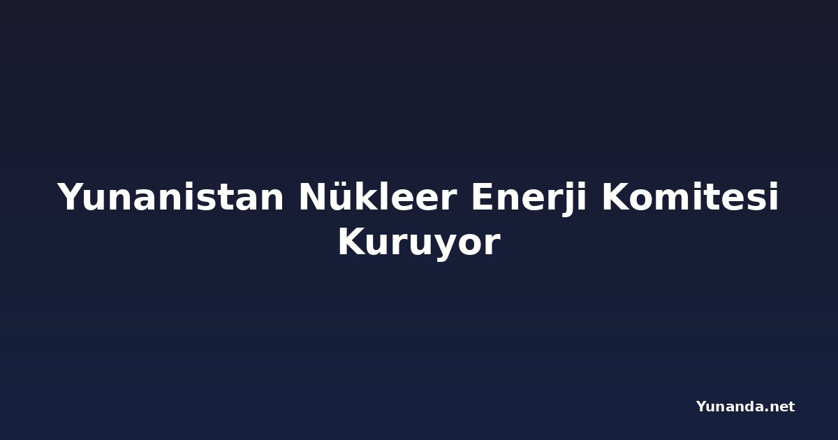 Yunanistan Nükleer Enerji Komitesi Kuruyor