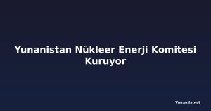 Yunanistan Nükleer Enerji Komitesi Kuruyor
