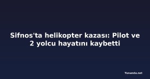 Sifnos'ta helikopter kazası: Pilot ve 2 yolcu hayatını kaybetti