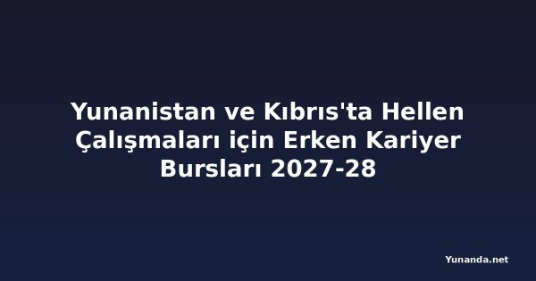 Yunanistan ve Kıbrıs'ta Hellen Çalışmaları için Erken Kariyer Bursları 2027-28