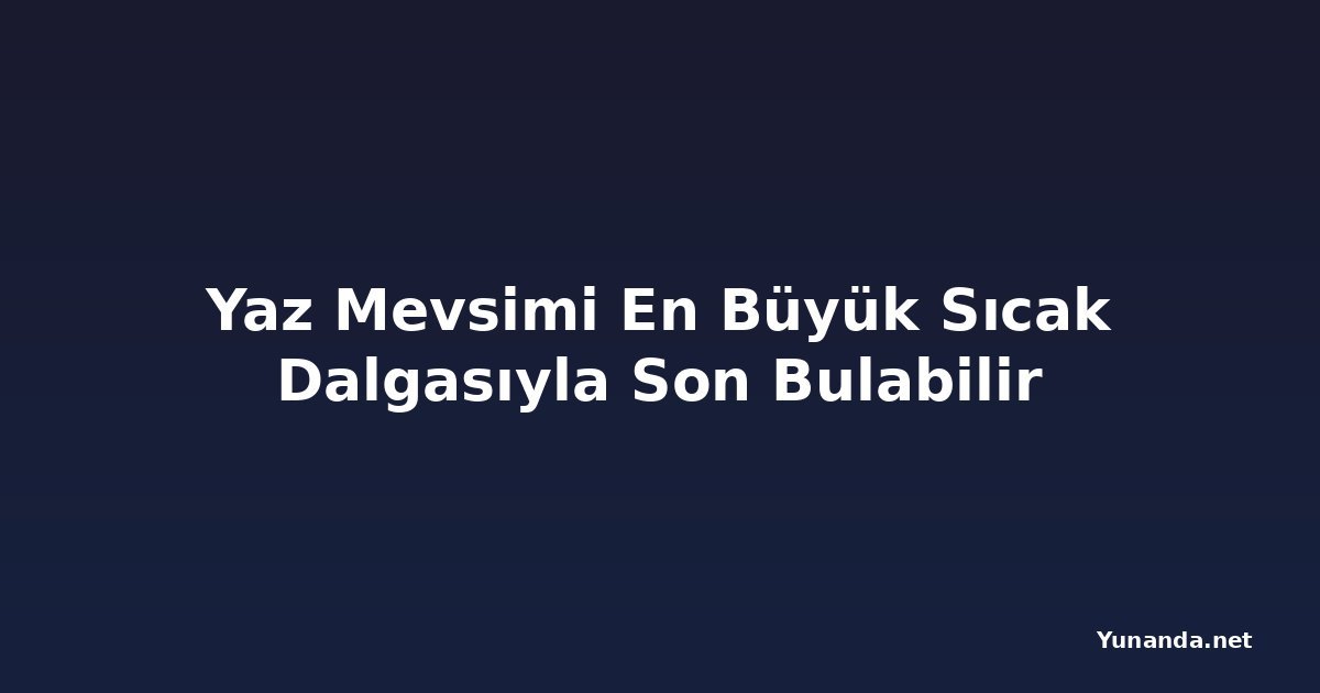 Yaz Mevsimi En Büyük Sıcak Dalgasıyla Son Bulabilir