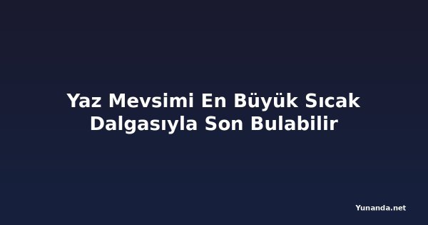 Yaz Mevsimi En Büyük Sıcak Dalgasıyla Son Bulabilir