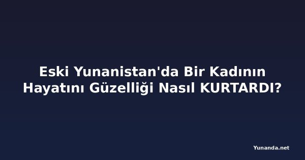 Eski Yunanistan'da Bir Kadının Hayatını Güzelliği Nasıl KURTARDI?
