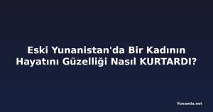 Eski Yunanistan'da Bir Kadının Hayatını Güzelliği Nasıl KURTARDI?