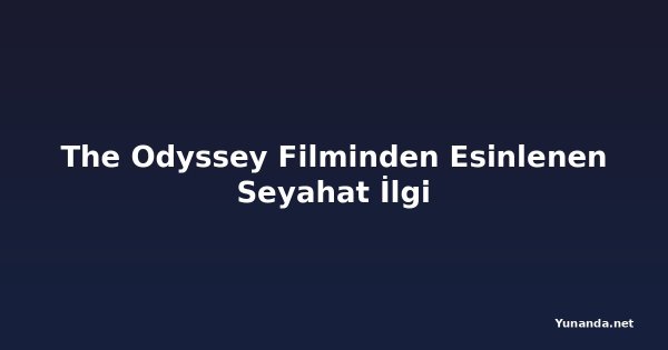 The Odyssey Filminden Esinlenen Seyahat İlgi