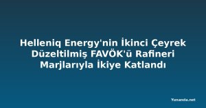 Helleniq Energy'nin İkinci Çeyrek Düzeltilmiş FAVÖK'ü Rafineri Marjlarıyla İkiye Katlandı