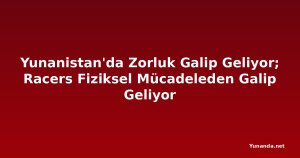 Yunanistan'da Zorluk Galip Geliyor; Racers Fiziksel Mücadeleden Galip Geliyor