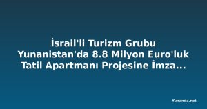İsrail'li Turizm Grubu Yunanistan'da 8.8 Milyon Euro'luk Tatil Apartmanı Projesine İmza Atıyor