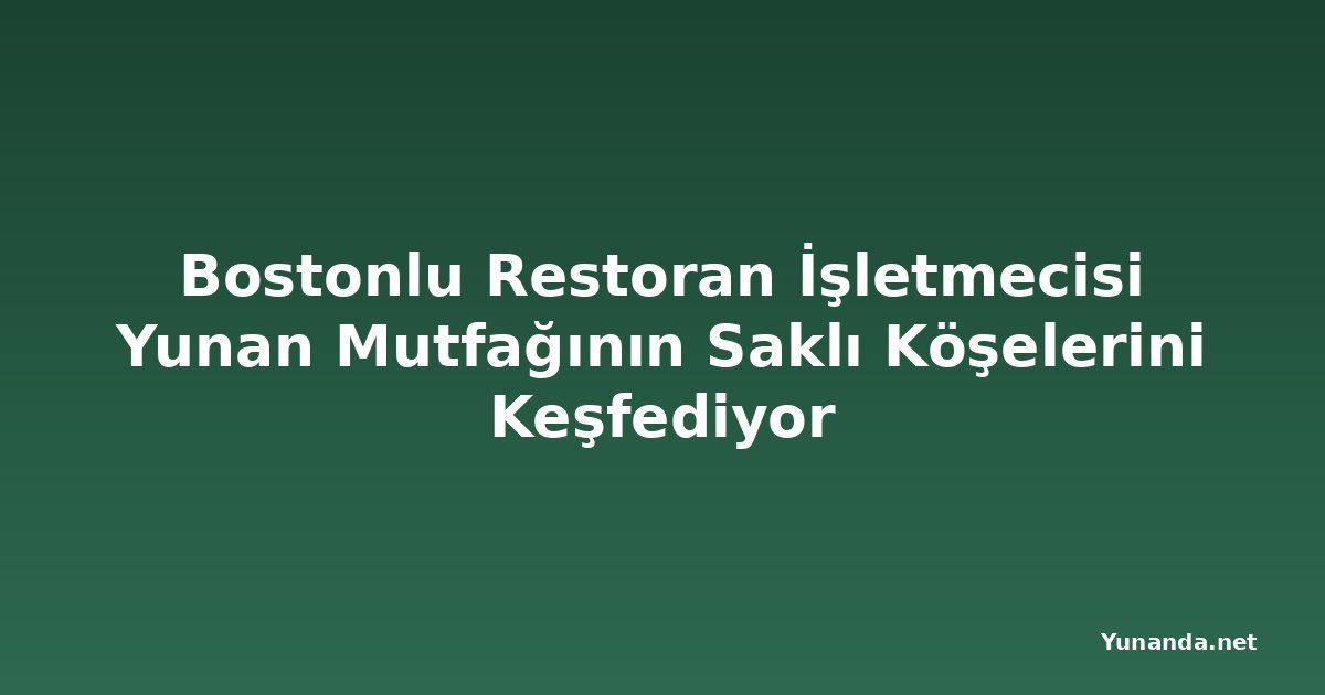 Bostonlu Restoran İşletmecisi Yunan Mutfağının Saklı Köşelerini Keşfediyor