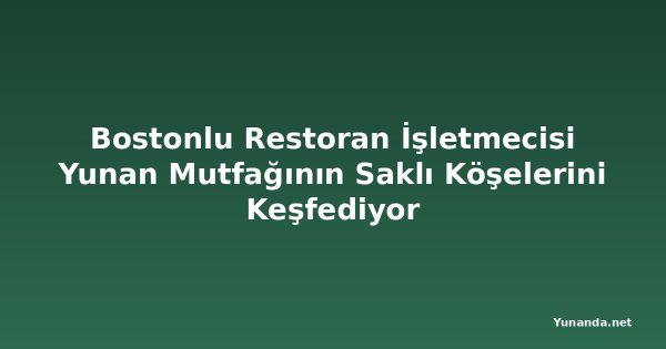 Bostonlu Restoran İşletmecisi Yunan Mutfağının Saklı Köşelerini Keşfediyor