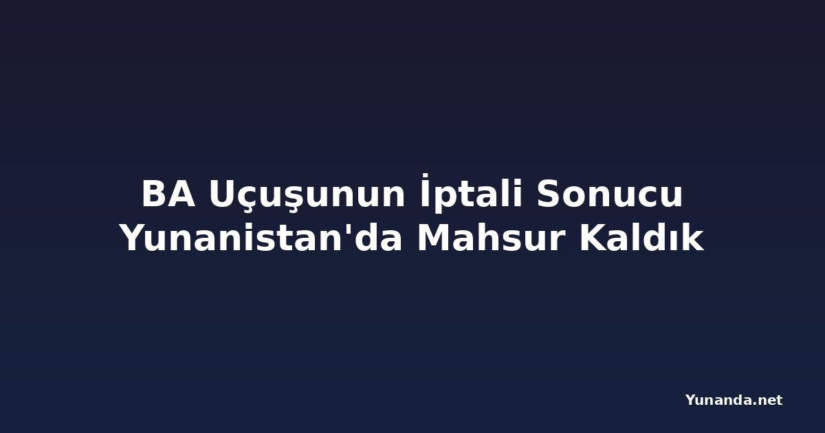 BA Uçuşunun İptali Sonucu Yunanistan'da Mahsur Kaldık