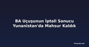BA Uçuşunun İptali Sonucu Yunanistan'da Mahsur Kaldık