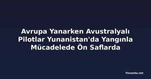 Avrupa Yanarken Avustralyalı Pilotlar Yunanistan'da Yangınla Mücadelede Ön Saflarda