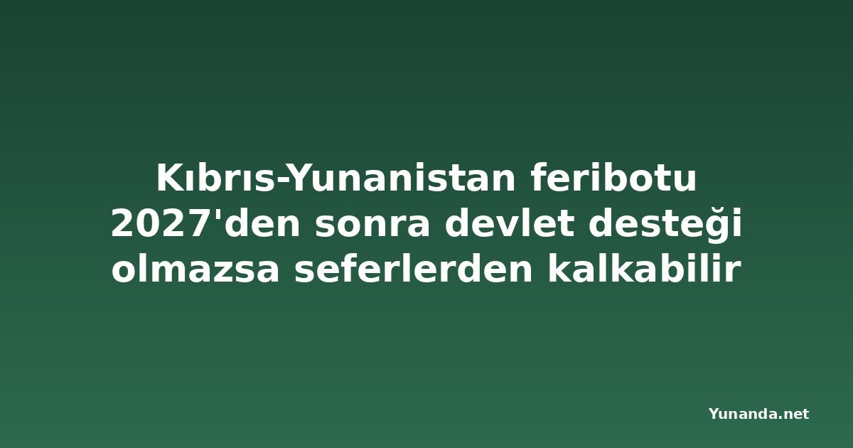 Kıbrıs-Yunanistan feribotu 2027'den sonra devlet desteği olmazsa seferlerden kalkabilir