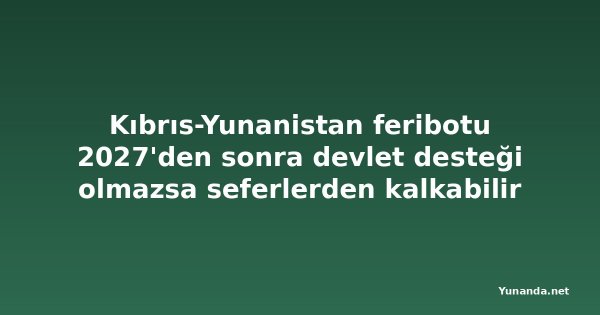 Kıbrıs-Yunanistan feribotu 2027'den sonra devlet desteği olmazsa seferlerden kalkabilir