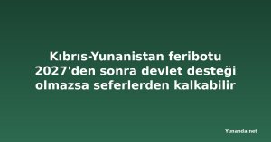 Kıbrıs-Yunanistan feribotu 2027'den sonra devlet desteği olmazsa seferlerden kalkabilir
