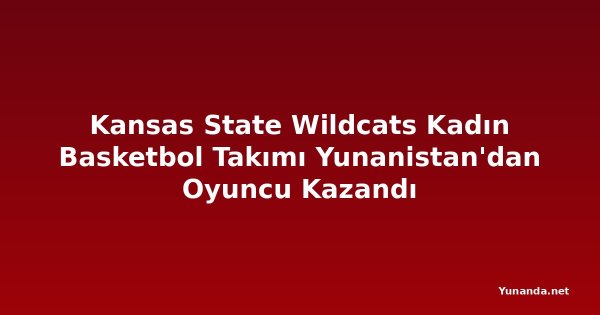 Kansas State Wildcats Kadın Basketbol Takımı Yunanistan'dan Oyuncu Kazandı