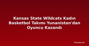 Kansas State Wildcats Kadın Basketbol Takımı Yunanistan'dan Oyuncu Kazandı