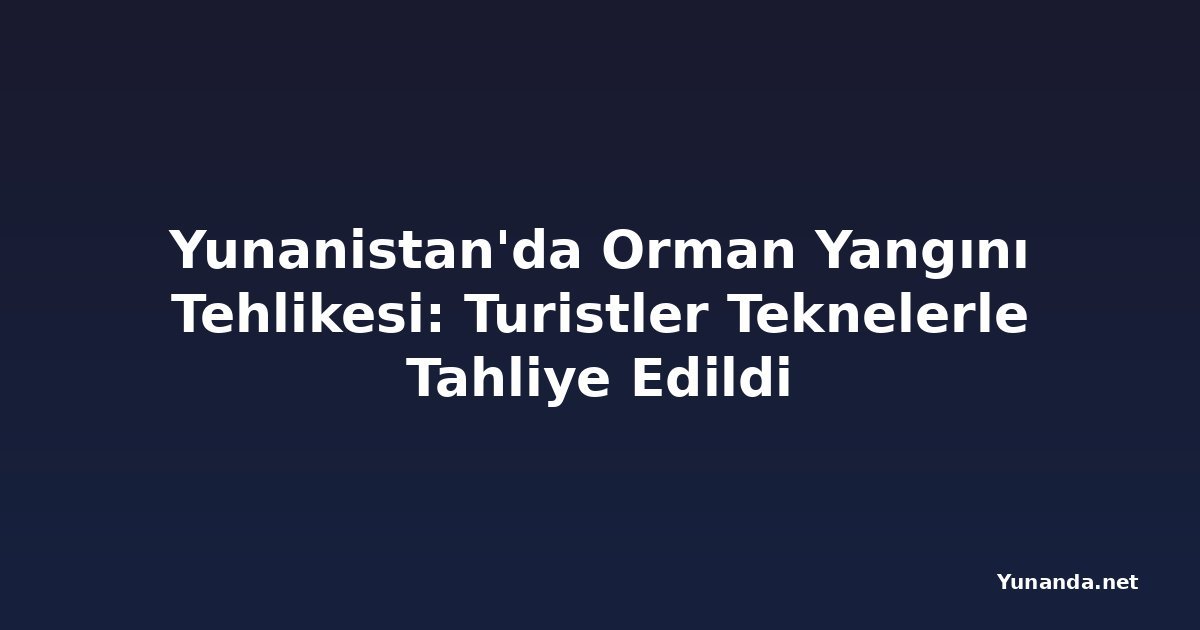 Yunanistan'da Orman Yangını Tehlikesi: Turistler Teknelerle Tahliye Edildi
