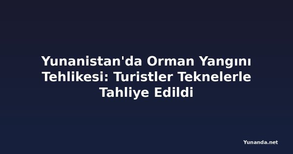 Yunanistan'da Orman Yangını Tehlikesi: Turistler Teknelerle Tahliye Edildi