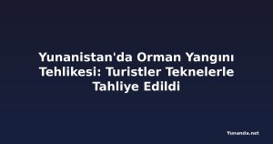 Yunanistan'da Orman Yangını Tehlikesi: Turistler Teknelerle Tahliye Edildi