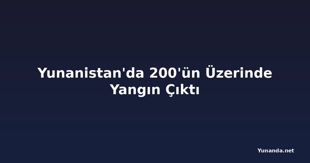 Yunanistan'da 200'ün Üzerinde Yangın Çıktı