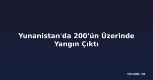Yunanistan'da 200'ün Üzerinde Yangın Çıktı
