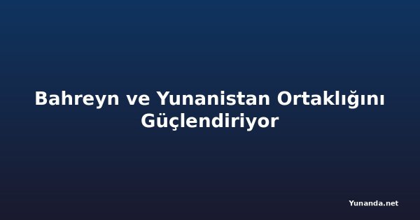 Bahreyn ve Yunanistan Ortaklığını Güçlendiriyor