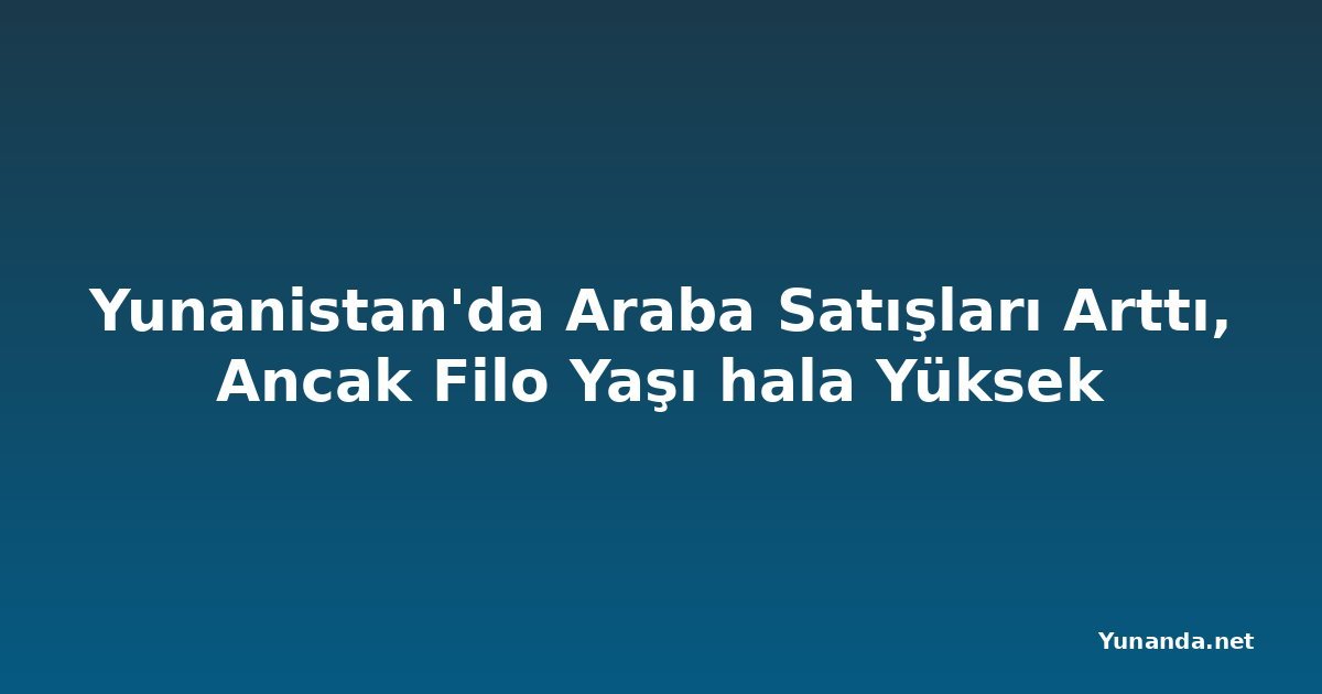 Yunanistan'da Araba Satışları Arttı, Ancak Filo Yaşı hala Yüksek