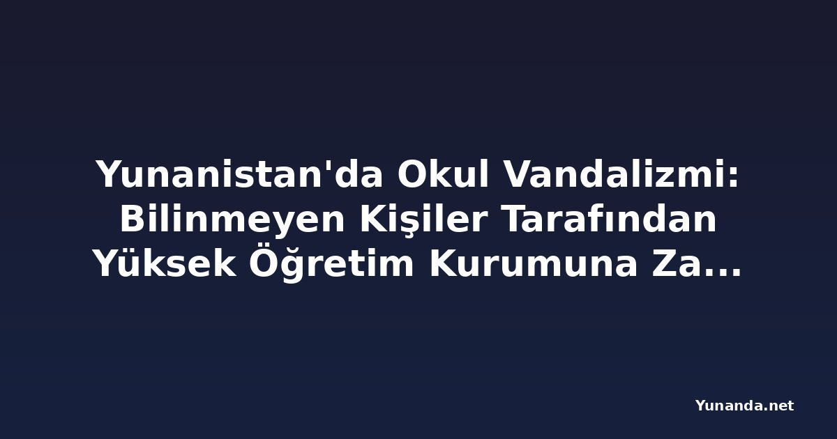 Yunanistan'da Okul Vandalizmi: Bilinmeyen Kişiler Tarafından Yüksek Öğretim Kurumuna Zarar Verildi
