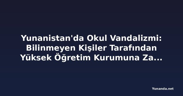 Yunanistan'da Okul Vandalizmi: Bilinmeyen Kişiler Tarafından Yüksek Öğretim Kurumuna Zarar Verildi